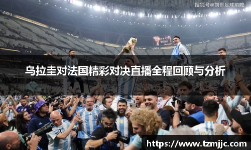 乌拉圭对法国精彩对决直播全程回顾与分析