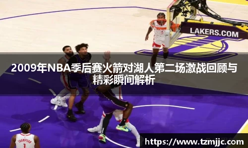2009年NBA季后赛火箭对湖人第二场激战回顾与精彩瞬间解析