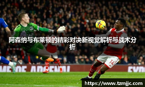 阿森纳与布莱顿的精彩对决新视觉解析与战术分析